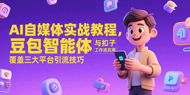 （15275期）AI自媒体实战教程，豆包智能体与扣子工作流应用，覆盖三大平台引流技巧-湘创网