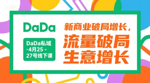 DaDa私域·4月25-27号线下课，新商业破局增长，流量破局，生意增长-湘创网