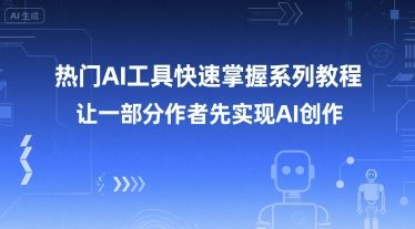 热门AI工具快速掌握系列教程，让一部分创作者先实现AI创作-湘创网