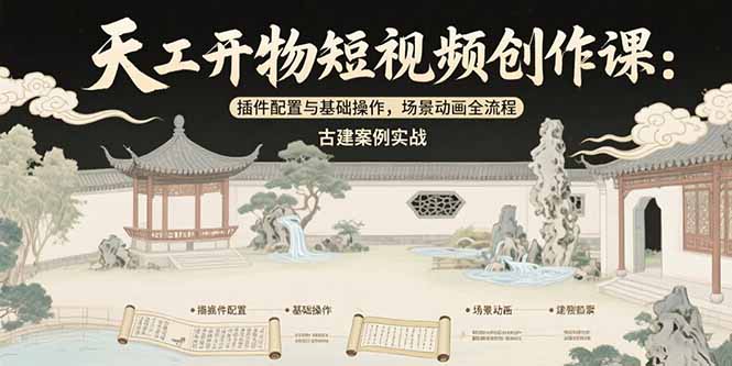 （15418期）天工开物短视频创作课：插件配置与基础操作，场景动画全流程 古建案例实战-湘创网