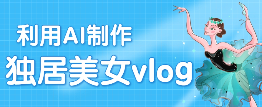 利用AI制作独居美女vlog短视频，零门槛轻松做爆款，22条作品涨粉33万-湘创网