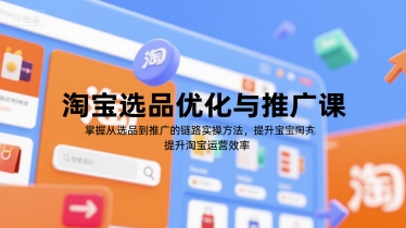淘宝选品优化与推广课，掌握从选品到推广的全链路实操方法，提升淘宝运营效率-湘创网