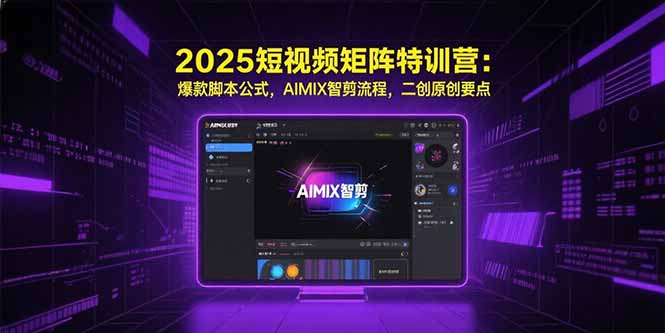 （15475期）2025短视频矩阵特训营：爆款脚本公式，AIMIX智剪流程，二创原创要点-湘创网