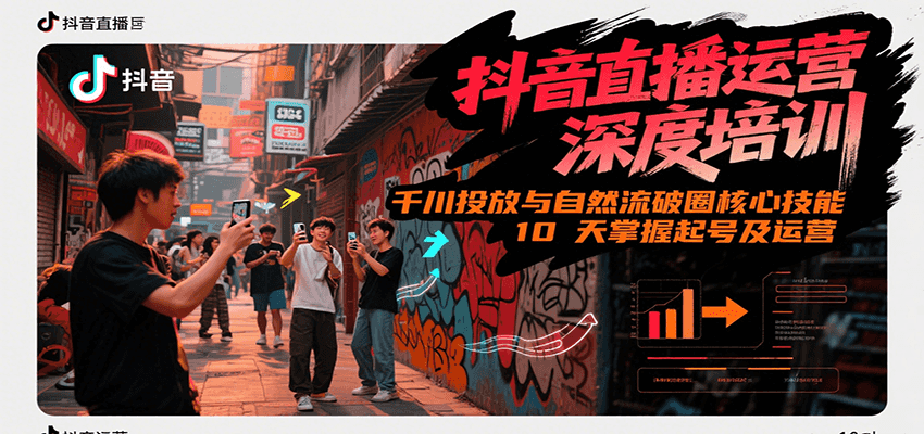 抖音直播运营深度培训，千川投放与自然流核心技能，10天掌握起号及运营(6-7月新课)-湘创网