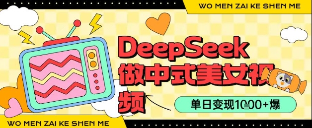 用DeepSeek制作中式美女视频，单日变现1k+，高质量作品引爆流量-湘创网