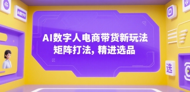 AI数字人电商带货新玩法，矩阵打法，精进选品-湘创网