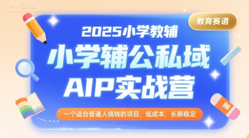 2025小学教辅公私域AIP实战营，一个适合普通人搞钱的项目，低成本，长期稳定-湘创网