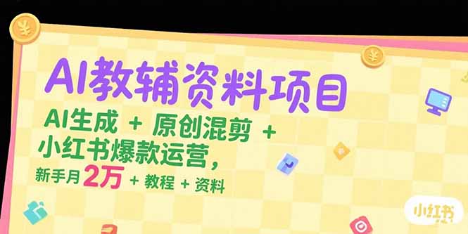 （15343期）AI教辅资料项目，AI生成+原创混剪+小红书爆款运营，新手月入2万+教程+资料-湘创网