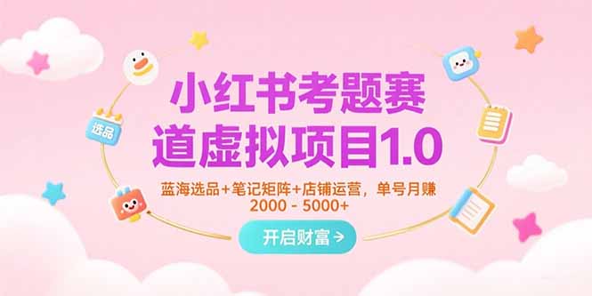 （15398期）小红书考题赛道虚拟项目1.0，蓝海选品+笔记矩阵+店铺运营，单号月赚5000+-湘创网