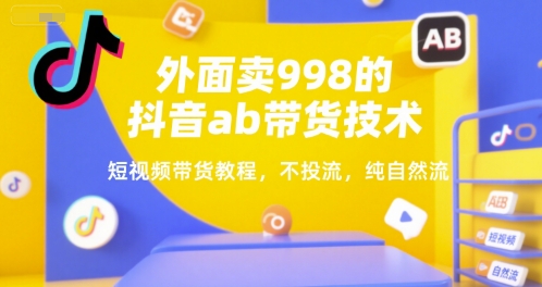 外面卖998的抖音ab带货技术，短视频带货教程，不投流，纯自然流-湘创网