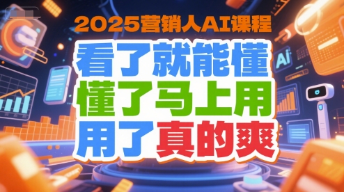 2025营销人AI课程，看了就能懂，懂了马上用，用了真的爽-湘创网