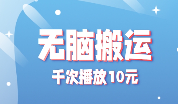 无脑搬运，千次播放10元，点赞评论收藏各1元一个，单条作品收益上限10000+！-湘创网
