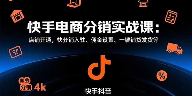 （15523期）快手电商分销实战课：店铺开通，快分销入驻、佣金设置、一键铺货发货等-湘创网