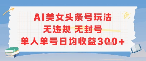 AI美女头条号玩法无违规无封号单人单号日均收益3张-湘创网
