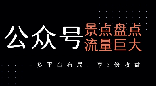 公众号流量主-景点盘点 流量巨大 多平台布局享3份收益-湘创网