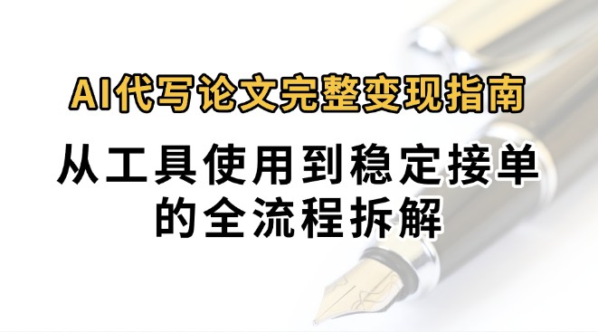 0投入月过万AI代写论文完整变现指南：从工具使用到稳定接单的全流程拆解-湘创网