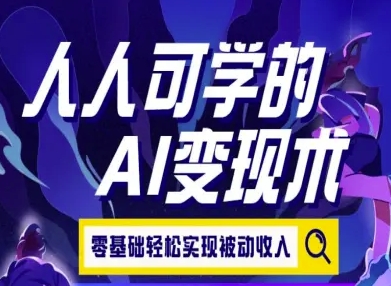 人人可学的AI变现术，零基础轻松实现被动收入-湘创网