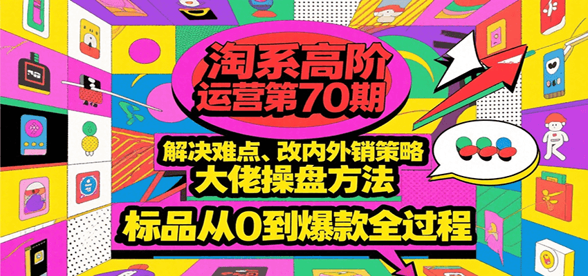 淘系高阶运营第70期，解决难点、改内外销策略，大佬操盘方法，标品从0到爆款全过程-湘创网