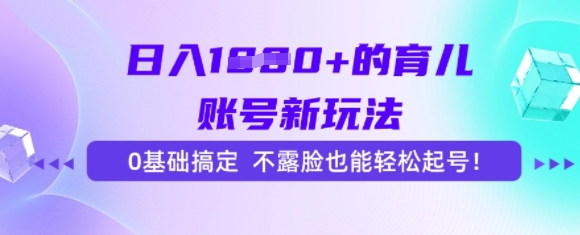 日入多张的育儿账号新玩法，0基础搞定，不露脸也能轻松起号-湘创网