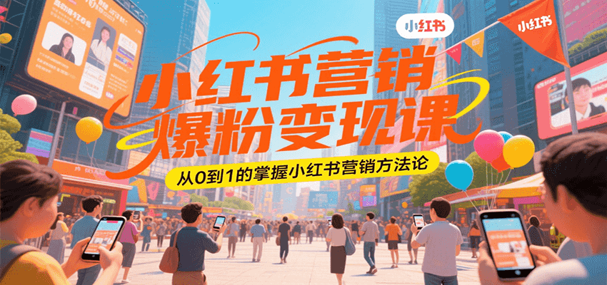 小红书营销爆粉变现课，从0到1的掌握小红书营销方法论-湘创网