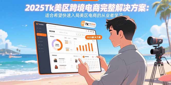 （15807期）2025Tk美区跨境电商完整解决方案：适合希望快速入局美区电商的从业者学习-湘创网