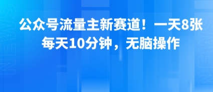 公众号流量主新赛道！一天8张，每天10分钟，无脑操作-湘创网
