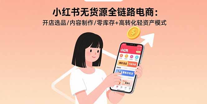 （15785期）小红书无货源全链路电商：开店选品/内容制作/零库存+高转化轻资产模式-湘创网