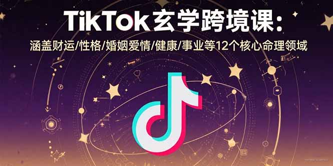 （15713期）TikTok玄学跨境课：涵盖财运/性格/婚姻爱情/健康/事业等12个核心命理领域-湘创网