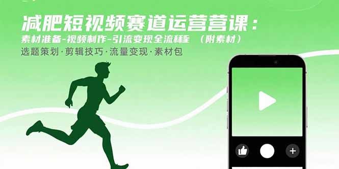 （15788期）减肥短视频赛道运营课：素材准备-视频制作-引流变现全流程 (附素材)-湘创网