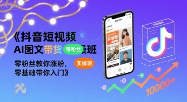 抖音短视频AI图文带货实操班，零粉丝教你涨粉，零基础带你入门-湘创网