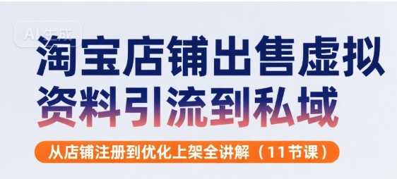 淘宝店铺出售虚拟资料引流到私域，从店铺注册到优化上架全讲解(11节课)-湘创网