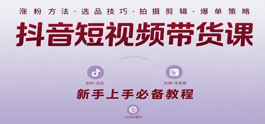 抖音短视频带货课：涵盖涨粉、选品、拍摄、剪辑等，教实操，助你从0到1实现爆单-湘创网