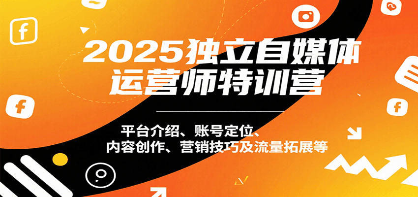 2025独立自媒体运营师特训营：平台介绍、账号定位、内容创作、营销技巧及流量拓展等-湘创网