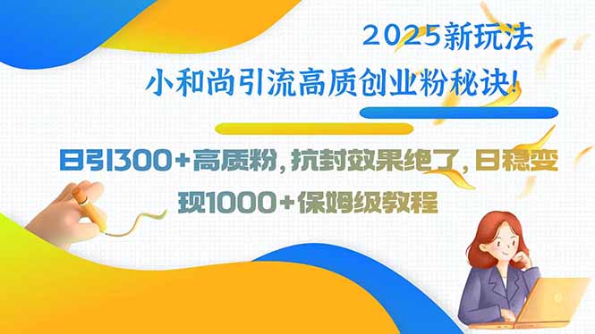 （15663期）2025新玩法小和尚引流高质创业粉秘诀！日引300+高质粉，抗封效果绝了，…-湘创网
