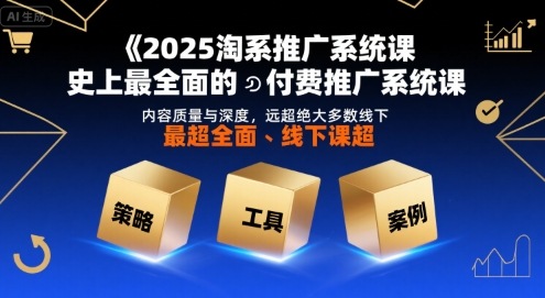 2025淘系推广系统课，史上最全面的付费推广系统课，内容质量与深度，远超绝大多数线下课-湘创网