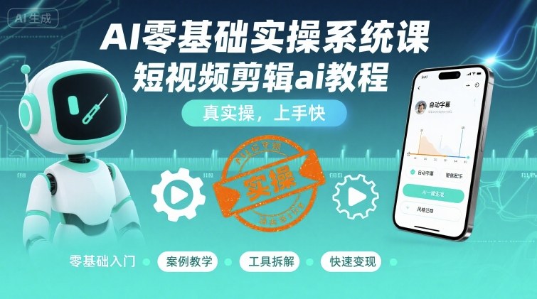 AI零基础实操系统课，短视频剪辑ai教程，真实操，上手快-湘创网
