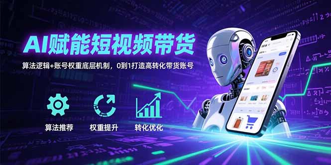 （15563期）AI赋能短视频带货：算法逻辑+账号权重底层机制，0到1打造高转化带货账号-湘创网