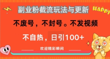 副业粉截流玩法与更新，不废号，不封号，不发视频，不自热，日引100+-湘创网