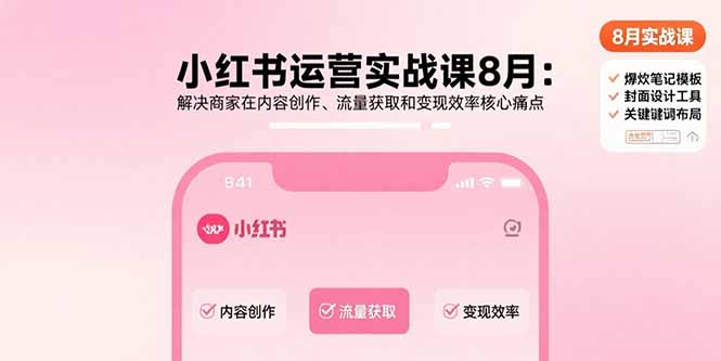 （15822期）小红书运营实战课8月：解决商家在内容创作、流量获取和变现效率核心痛点-湘创网