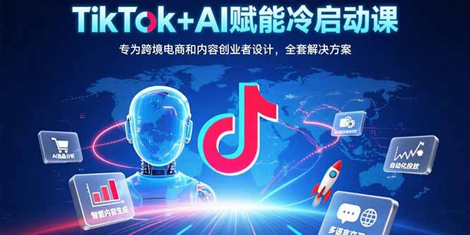 （15561期）TikTok+AI赋能冷启动课：专为跨境电商和内容创业者设计，全套解决方案-湘创网