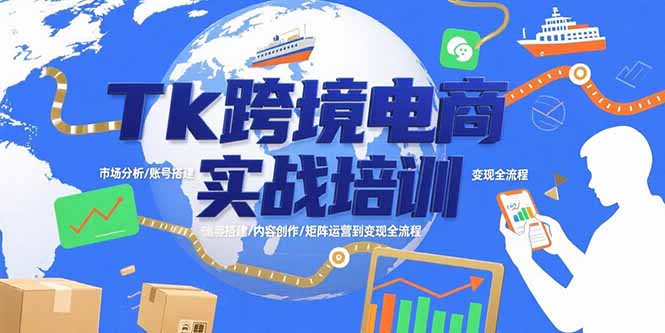 （15584期）Tk跨境电商实战培训：市场分析/账号搭建/内容创作/矩阵运营到变现全流程-湘创网