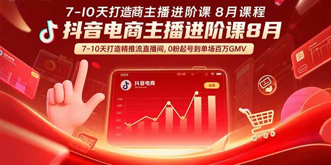 （15718期）抖音电商主播进阶课8月  7-10天打造精准推流直播间，0粉起号到单场百万GMV-湘创网