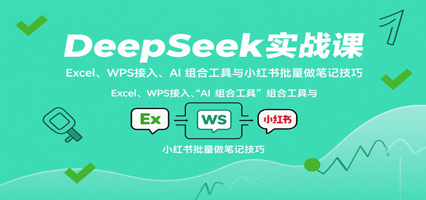 DeepSeek实战课：Excel、WPS接入、AI 组合工具与小红书批量做笔记技巧-湘创网