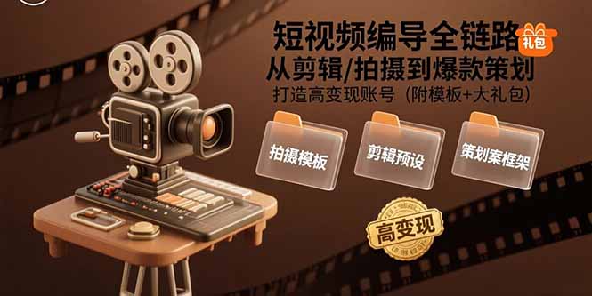 （15600期）短视频编导全链路：从剪辑/拍摄到爆款策划,打造高变现账号(附模板+大礼包)-湘创网