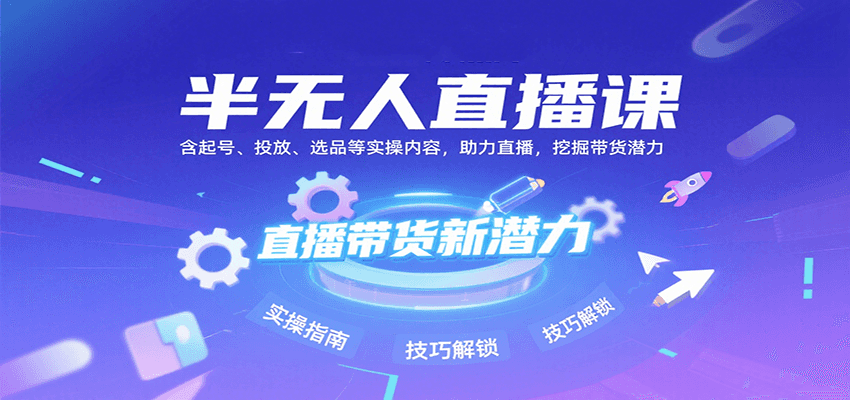 半无人直播课：含起号、投放、选品等实操内容，挖掘直播带货潜力（更新8月）-湘创网