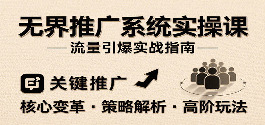无界推广系统实操课，讲核心变革、各推广策略及高阶玩法引爆流量，助力运营进阶-湘创网