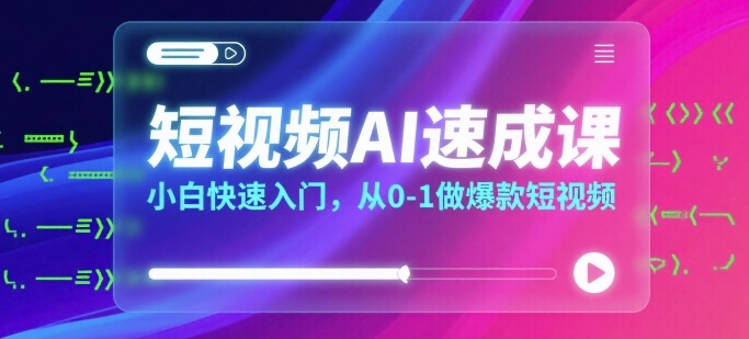 短视频AI速成课，小白快速入门，从0-1做爆款短视频-湘创网