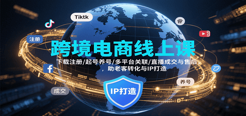 跨境电商线上课，下载注册/起号养号/多平台关联/直播成交与售后，IP打造与老客转化-湘创网