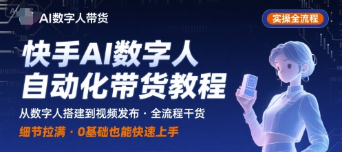 快手AI数字人自动化视频带货实操全流程，干货满满，细节拉满-湘创网