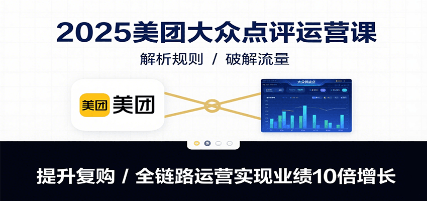 2025美团大众点评运营课：解析规则/破解流量/提升复购/全链路运营实现业绩10倍增长-湘创网